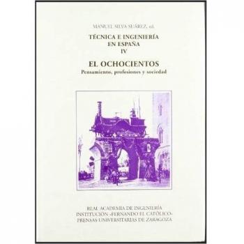 Técnica e ingeniería en España IV. El Ochocientos. Pensamiento, profesiones y sociedad