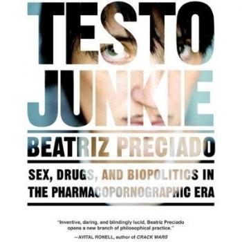 Testo Junkie : Sex, Drugs and Biopolitics in the Pharmacopornographic Era