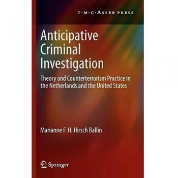 Anticipative Criminal Investigation: Theory and Counterterrorism Practice in the Netherlands and the United States
