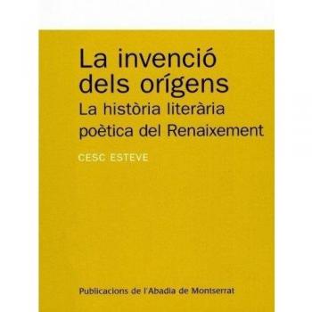 La invenció dels orígens: La història literària poètica del renaixement - Cesc Esteve
