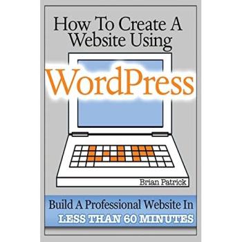 How To Create A Website Using Wordpress: The Beginner's Blueprint for Building a Professional Website in Less Than 60 Minutes