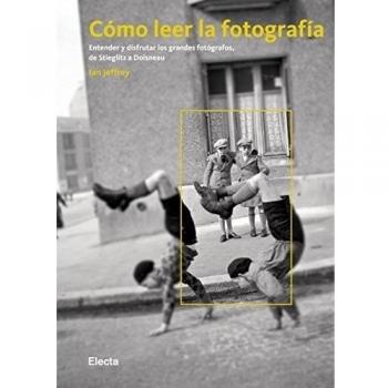 Cómo leer la fotografía: Entender y disfrutar los grandes fotógrafos, de Stieglitz a Doisneau