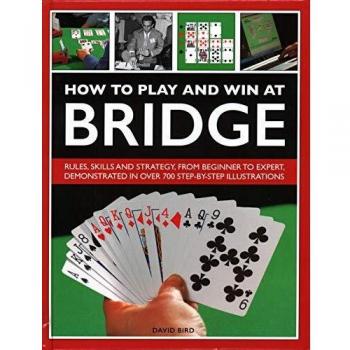 How to Play and Win at Bridge: Rules, skills and strategy, from beginner to expert, demonstrated in over 700 step-by-step illustrations