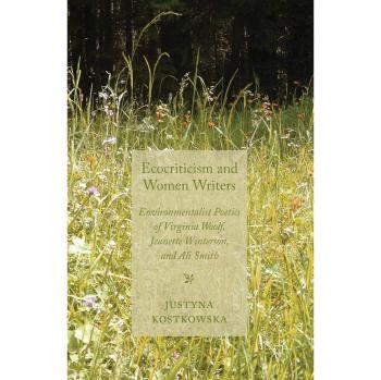 Ecocriticism and Women Writers: Environmentalist Poetics of Virginia Woolf, Jeanette Winterson, and Ali Smith