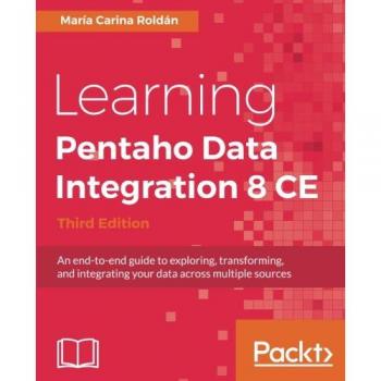 Guía Completa de Aprendizaje de Pentaho Data Integration 8 CE - Tercera Edición: Exploración, Transformación e Integración de Datos desde Múltiples Fuentes