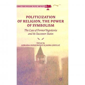 Politicization of Religion, the Power of Symbolism: The Case of Former Yugoslavia and its Successor States