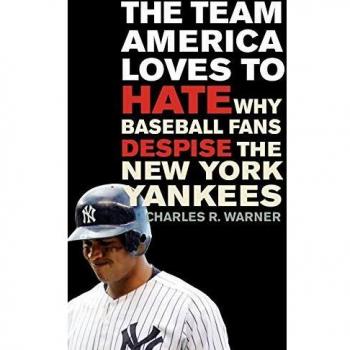 The Team America Loves to Hate: A Critical Analysis of Baseball's Most Hated Team - New York Yankees