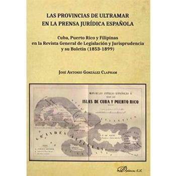 Las provincias de ultramar En La Prensa Jurídica Española. Cuba, Puerto Rico y Filipinas En La Revista General De Legislación y jurisprudencia y Su Boletín
