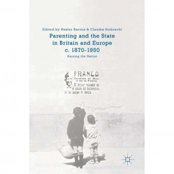 Parenting and the State in Britain and Europe, c. 1870-1950: Raising the Nation