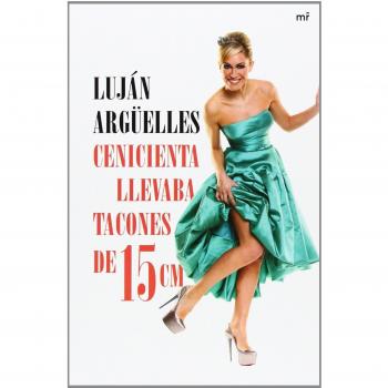 Cenicienta llevaba tacones de 15 cm - Argüelles, Luján
