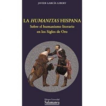 La humanitas Hispana. Sobre el humanismo literario en los siglos de oro