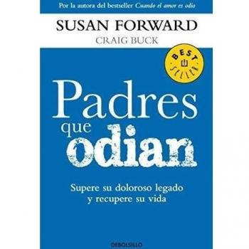 Padres que odian / Toxic Parents: Supere su doloroso legado y recupere su vida / Overcoming Their Hurtful Legacy and Reclaiming Your Life - Susan Forward