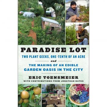 Paradise Lot: Two Plant Geeks, One-Tenth of an Acre, and the Making of an Edible Garden Oasis in the City