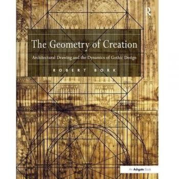 The Geometry of Creation: Architectural Drawing and the Dynamics of Gothic Design