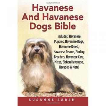 Havanese Dog Care and Breed Guide: Comprehensive Manual for Havanese Puppies, Breeders, Rescue, and Mixed Breeds