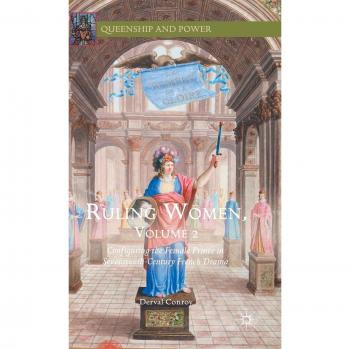 Ruling Women, Volume 2: Configuring the Female Prince in Seventeenth-Century French Drama