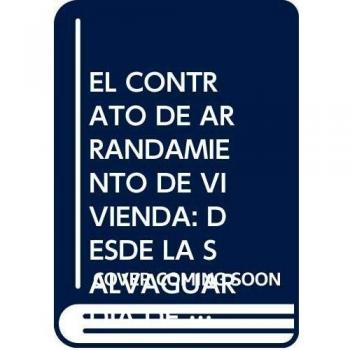 EL CONTRATO DE ARRANDAMIENTO DE VIVIENDA: DESDE LA SALVAGUARDIA DE LOS DERECHOS DEL ARRENDATARIO A SU DESPROTECCIÓN