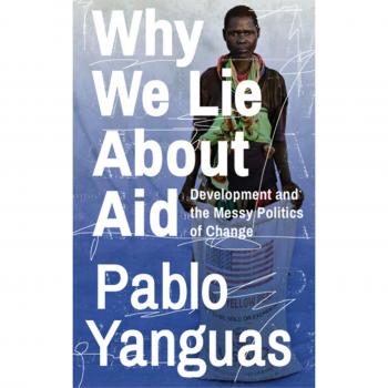 Why We Lie About Aid: Development and the Messy Politics of Change