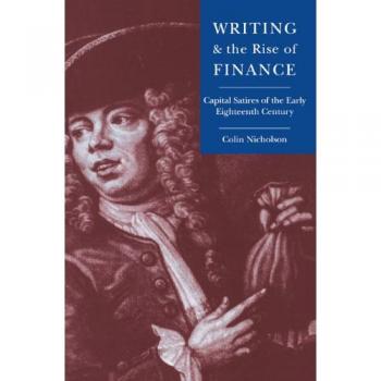 Escritura y el Auge de las Finanzas: Sátiras de Capital del Temprano Siglo XVIII (Estudios de Cambridge en Literatura y Pensamiento Inglés del Siglo XVIII)
