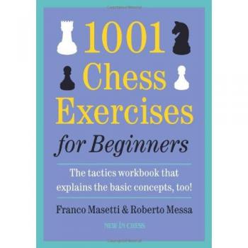 1001 Chess Exercises for Beginners: The Tactics Workbook That Explains the Basic Concepts, Too