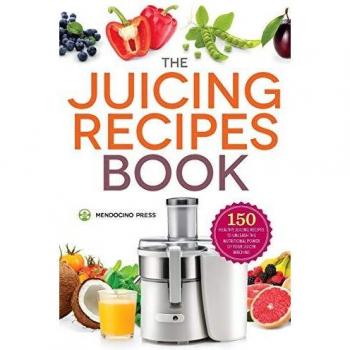 Juicing Recipes Book: 150 Healthy Juicer Recipes to Unleash the Nutritional Power of Your Juicing Machine