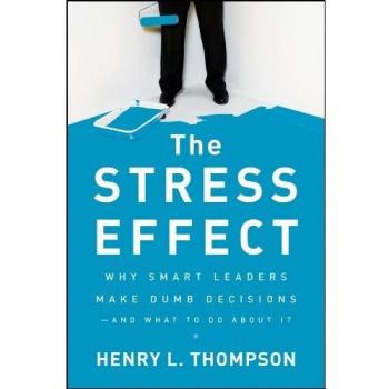 The Stress Effect: Why Smart Leaders Make Dumb Decisions––And What to Do About It