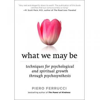 What We May Be: Techniques for Psychological and Spiritual Growth Through Psychosynthesis