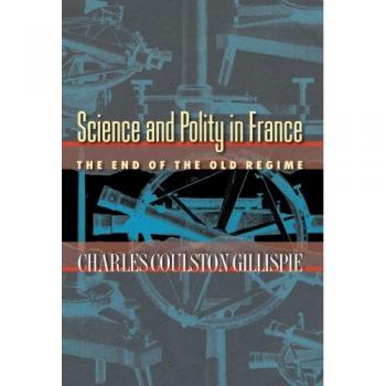 Science and Politics in France: The End of the Old Regime by Charles Coulston Gillispie