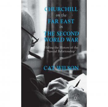 Churchill on the Far East in the Second World War: Hiding the History of the 'Special Relationship'