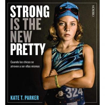 Strong is the new pretty. Cuando las chicas se atreven a ser ellas mismas - PARKER, KATE T.