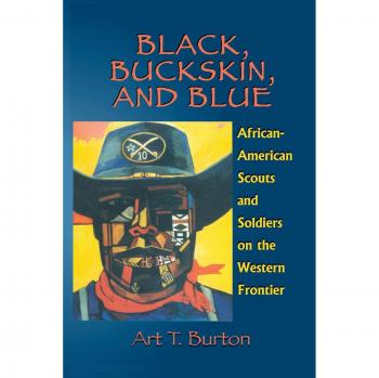 Black, Buckskin, and Blue: The Role of African American Scouts and Soldiers in the Western Frontier by Arthur T. Burton