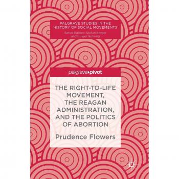 The Right-to-Life Movement, the Reagan Administration, and the Politics of Abortion