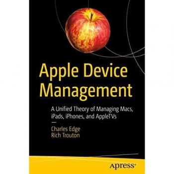 Apple Device Management: A Unified Theory of Managing Macs, iPads, iPhones, and AppleTVs