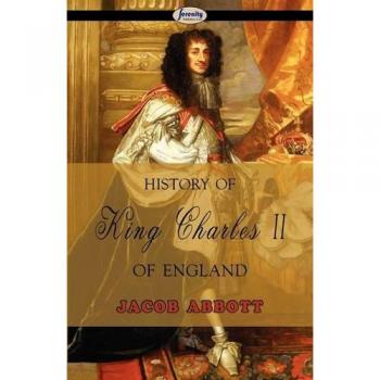 Jacob Abbott's History of King Charles II of England - Illustrated Biography Edition