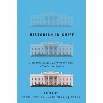 Historian in Chief: How Presidents Interpret the Past to Shape the Future