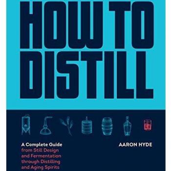 Complete Guide to Distilling Spirits: From Still Design to Aging by Aaron Hyde
