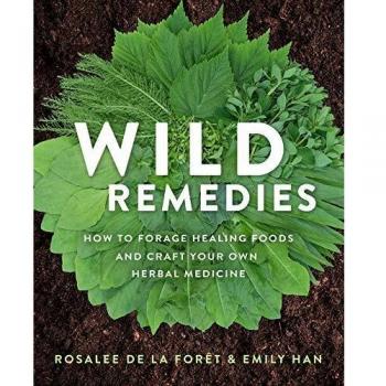 Wild Remedies: How to Forage Healing Foods and Craft Your Own Herbal Medicine