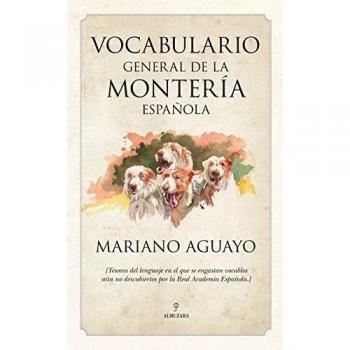 Vocabulario general de la montería española: [Tesoros del lenguaje en el que se engastan vocablos aún no descubiertos por la Real Academia Española.]