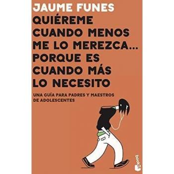 Quiéreme cuando menos me lo merezca... porque es cuando más lo necesito: Una guía para padres y maestros de adolescentes
