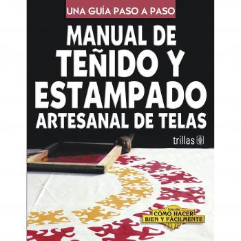 Manual de tenido y estampado artesanal de telas/ Guide for Textile Dye and Pattern Print: Una Guia Paso a Paso/ a Step by Step Guide