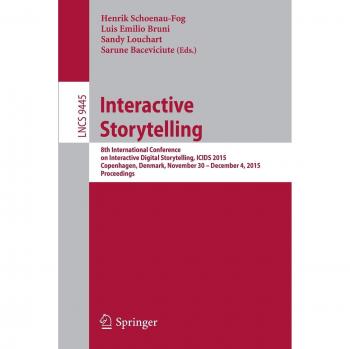 Interactive Storytelling: 8th International Conference on Interactive Digital Storytelling, ICIDS 2015, Copenhagen, Denmark, November 30 - December 4, ... 9445