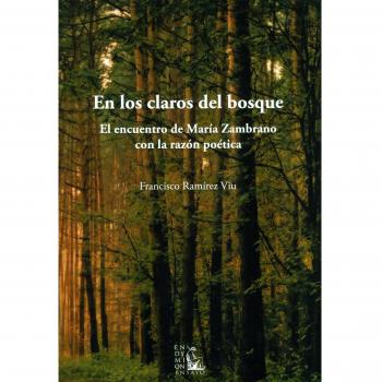 En Los Claros Del Bosque. El Encuentro De Maria Zambrano Con La Razon Poética