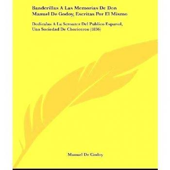 Banderillas a Las Memorias de Don Manuel de Godoy, Escritas Por El Mismo: Dedicalas a la Sensatez del Publico Espanol, Una Sociedad de Choriceros
