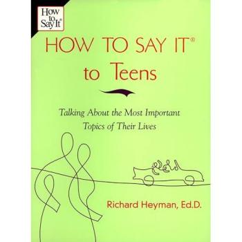 How to Say it to Your Teenager: Talking about the Most Important Topics of Their Lives