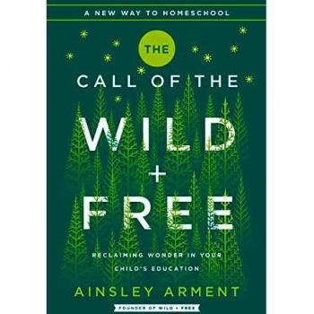 The Call of the Wild and Free: Reclaiming the Wonder in Your Child's Education, A New Way to Homeschool