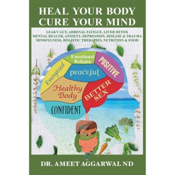 Heal Your Body, Cure Your Mind: Leaky Gut, Adrenal Fatigue, Liver Detox, Mental Health, Anxiety, Depression, Disease & Trauma. Mindfulness, Holistic Therapies, Nutrition & Food Diet