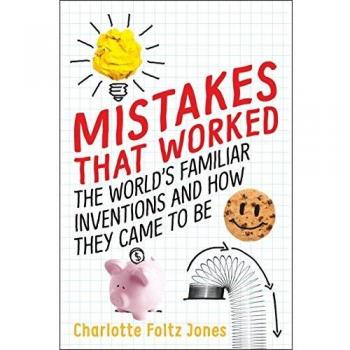 Mistakes That Worked: The World's Familiar Inventions and How They Came to Be
