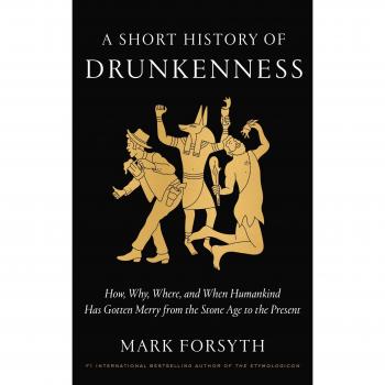 A Short History of Drunkenness: How, Why, Where, and When Humankind Has Gotten Merry from the Stone Age to the Present