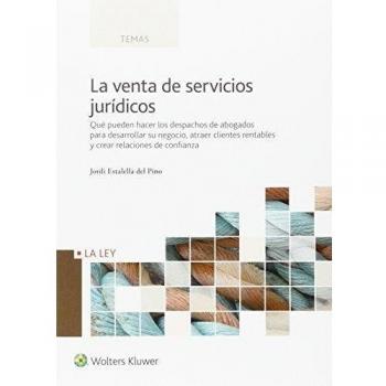 Venta de servicios jurídicos,La: Qué pueden hacer los despachos de abogados para desarrollar su negocio, atraer clientes rentables y crear relaciones de confianza