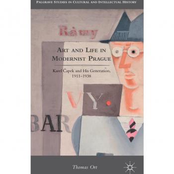 Art and Life in Modernist Prague: Karel Capek and His Generation, 1911-1938